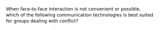 When face-to-face interaction is not convenient or possible, which of the following communication technologies is best suited for groups dealing with conflict?