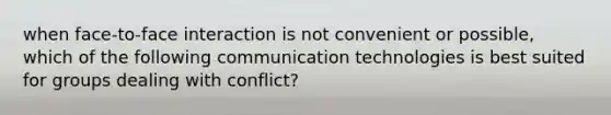 when face-to-face interaction is not convenient or possible, which of the following communication technologies is best suited for groups dealing with conflict?