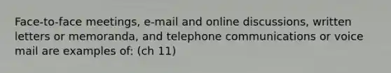 Face-to-face meetings, e-mail and online discussions, written letters or memoranda, and telephone communications or voice mail are examples of: (ch 11)