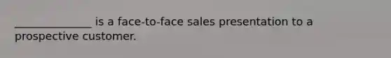 ______________ is a face-to-face sales presentation to a prospective customer.