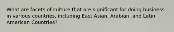 What are facets of culture that are significant for doing business in various countries, including East Asian, Arabian, and Latin American Countries?