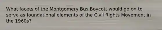 What facets of the Montgomery Bus Boycott would go on to serve as foundational elements of the Civil Rights Movement in the 1960s?