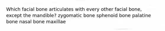 Which facial bone articulates with every other facial bone, except the mandible? zygomatic bone sphenoid bone palatine bone nasal bone maxillae