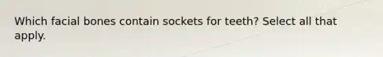 Which facial bones contain sockets for teeth? Select all that apply.