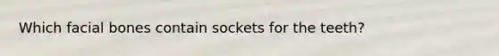 Which facial bones contain sockets for the teeth?