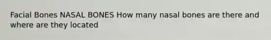 Facial Bones NASAL BONES How many nasal bones are there and where are they located