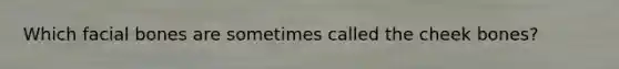 Which facial bones are sometimes called the cheek bones?