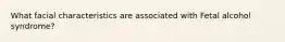 What facial characteristics are associated with Fetal alcohol syndrome?