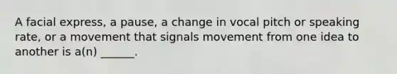 A facial express, a pause, a change in vocal pitch or speaking rate, or a movement that signals movement from one idea to another is a(n) ______.