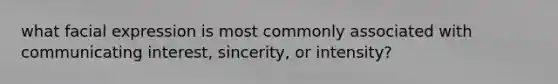 what facial expression is most commonly associated with communicating interest, sincerity, or intensity?