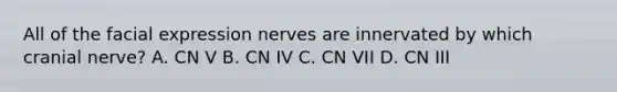 All of the facial expression nerves are innervated by which cranial nerve? A. CN V B. CN IV C. CN VII D. CN III