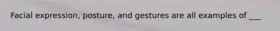 Facial expression, posture, and gestures are all examples of ___