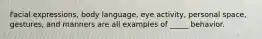 Facial expressions, body language, eye activity, personal space, gestures, and manners are all examples of _____ behavior.