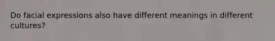 Do facial expressions also have different meanings in different cultures?