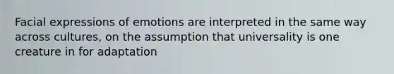 Facial expressions of emotions are interpreted in the same way across cultures, on the assumption that universality is one creature in for adaptation