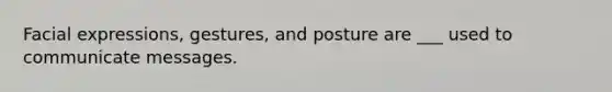 Facial expressions, gestures, and posture are ___ used to communicate messages.