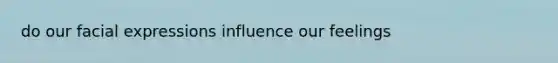 do our facial expressions influence our feelings