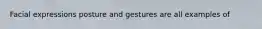 Facial expressions posture and gestures are all examples of