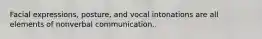 Facial expressions, posture, and vocal intonations are all elements of nonverbal communication..