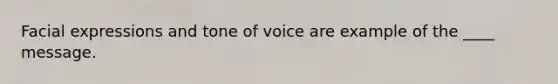 Facial expressions and tone of voice are example of the ____ message.