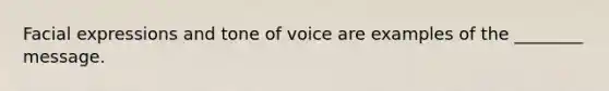 Facial expressions and tone of voice are examples of the ________ message.