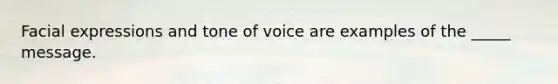 Facial expressions and tone of voice are examples of the _____ message.