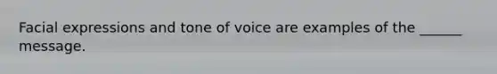 Facial expressions and tone of voice are examples of the ______ message.