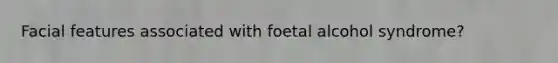 Facial features associated with foetal alcohol syndrome?