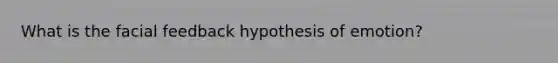 What is the facial feedback hypothesis of emotion?