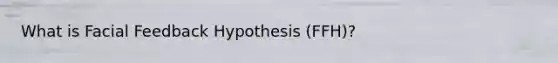 What is Facial Feedback Hypothesis (FFH)?