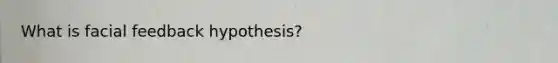 What is facial feedback hypothesis?