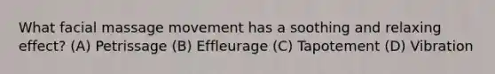 What facial massage movement has a soothing and relaxing effect? (A) Petrissage (B) Effleurage (C) Tapotement (D) Vibration