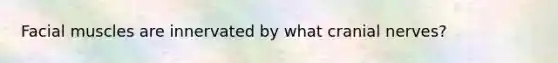 Facial muscles are innervated by what cranial nerves?