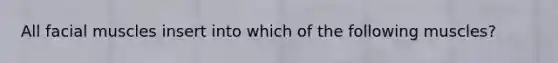 All facial muscles insert into which of the following muscles?