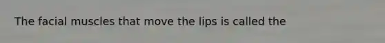 The facial muscles that move the lips is called the