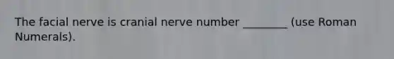 The facial nerve is cranial nerve number ________ (use Roman Numerals).