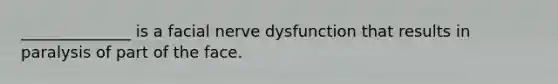 ______________ is a facial nerve dysfunction that results in paralysis of part of the face.