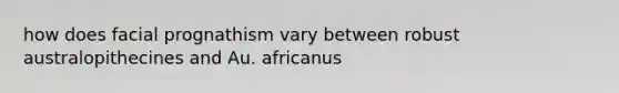 how does facial prognathism vary between robust australopithecines and Au. africanus