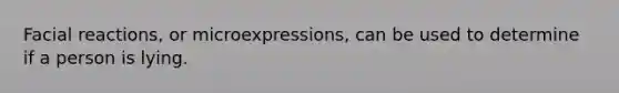 Facial reactions, or microexpressions, can be used to determine if a person is lying.