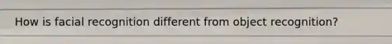 How is facial recognition different from object recognition?