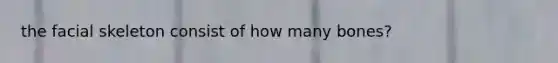 the facial skeleton consist of how many bones?