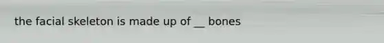 the facial skeleton is made up of __ bones