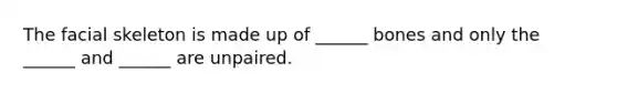 The facial skeleton is made up of ______ bones and only the ______ and ______ are unpaired.