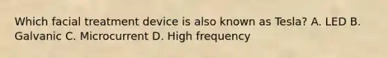 Which facial treatment device is also known as Tesla? A. LED B. Galvanic C. Microcurrent D. High frequency