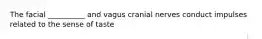 The facial __________ and vagus cranial nerves conduct impulses related to the sense of taste