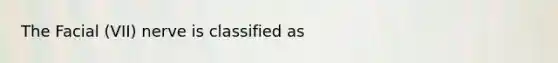 The Facial (VII) nerve is classified as