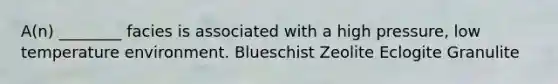 A(n) ________ facies is associated with a high pressure, low temperature environment. Blueschist Zeolite Eclogite Granulite