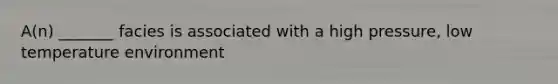 A(n) _______ facies is associated with a high pressure, low temperature environment