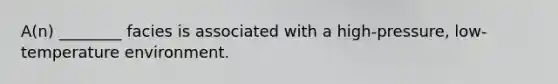 A(n) ________ facies is associated with a high-pressure, low-temperature environment.