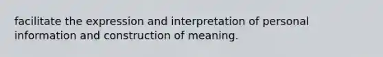 facilitate the expression and interpretation of personal information and construction of meaning.